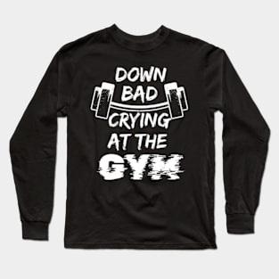 Down Bad Crying At The Gym Bad Crying In The Gym Long Sleeve T-Shirt